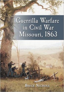 Guerrilla Warfare in Civil War Missouri: 1863 Bruce Nichols