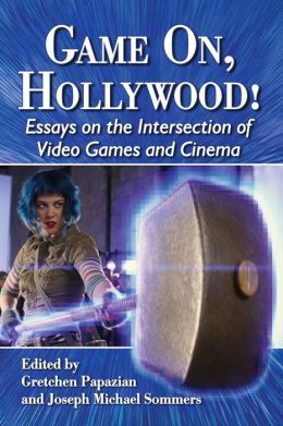 Game On, Hollywood! Essays on the Intersection of Video Games and Cinema Gretchen Papazian and Joseph Michael Sommers
