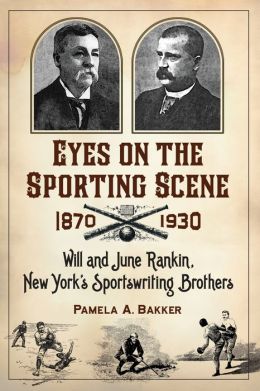 Eyes on the Sporting Scene, 1870-1930: Will and June Rankin, New York's Sportswriting Brothers Pamela A. Bakker