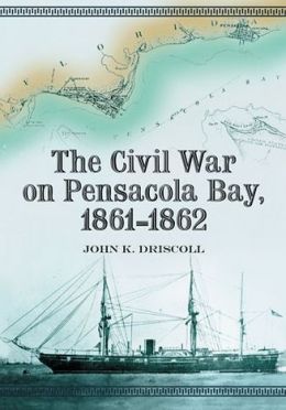 Civil War on Pensacola Bay, 1861-1862 John K. Driscoll
