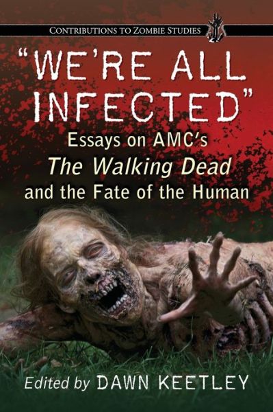 We're All Infected: Essays on AMC's The Walking Dead and the Fate of the Human
