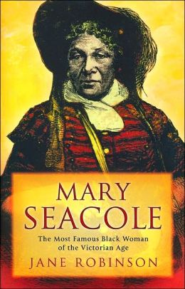 Mary Seacole: The Most Famous Black Woman of the Victorian Age Jane Robinson