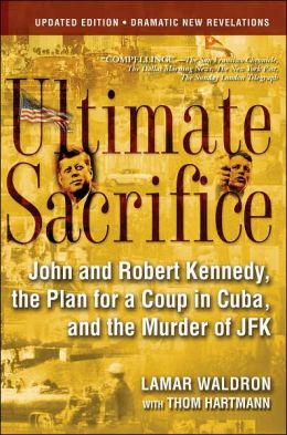 Ultimate Sacrifice: John and Robert Kennedy, the Plan for a Coup in Cuba, and the Murder of JFK