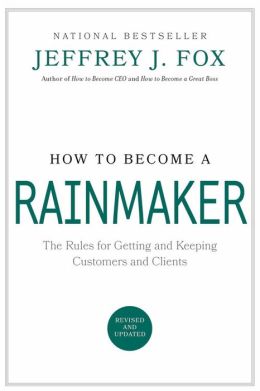How to Become a Rainmaker: The Rules for Getting and Keeping Customers and Clients (Fox Business Library) Jeffrey J. Fox