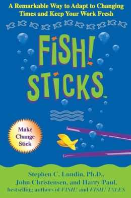 Fish! Sticks: A Remarkable Way to Adapt to Changing Times and Keep Your Work Fresh Harry Paul, John Christensen, Stephen C. Lundin