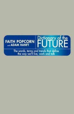 Dictionary of the Future: The Words, Terms, and Trends That Define the Way We'll Live, Work, and Talk
