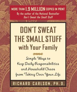 Don't Sweat the Small Stuff with Your Family: Simple Ways to Keep Daily Responsibilities and Household Chaos From Taking Over Your Life (Don't Sweat the Small Stuff Series) Richard Carlson