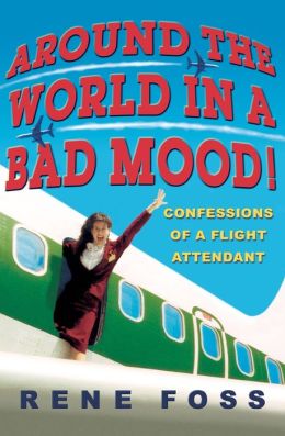 Around the World in a Bad Mood!: Confessions of a Flight Attendant Rene Foss