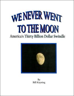 We Never Went to the Moon: America's Thirty Billion Dollar Swindle Bill Kaysing and Randy Reid
