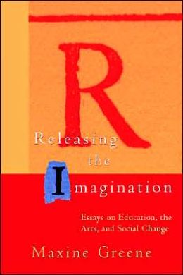 Releasing the Imagination: Essays on Education, the Arts, and Social Change