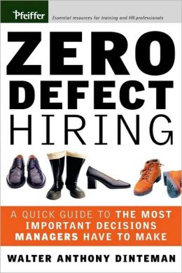 Zero Defect Hiring: A Quick Guide to the Most Important Decisions Managers Have to Make Walter Anthony Dinteman