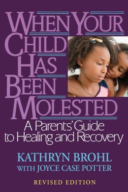 When Your Child Has Been Molested: A Parent's Guide to Healing and Recovery