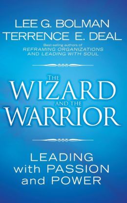 The Wizard and the Warrior: Leading with Passion and Power (J-B US non-Franchise Leadership) Lee G. Bolman and Terrence E. Deal