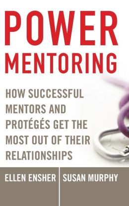 Power Mentoring: How Successful Mentors and Proteges Get the Most Out of Their Relationships Ellen A. Ensher and Susan E. Murphy