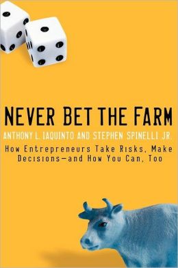 Never Bet the Farm: How Entrepreneurs Take Risks, Make Decisions--and How You Can, Too Anthony Iaquinto, Stephen Spinelli