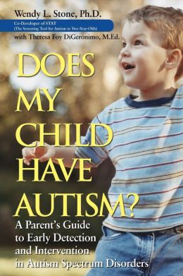 Does My Child Have Autism: A Parents Guide to Early Detection and Intervention in Autism Spectrum Disorders Wendy L. Stone and Theresa Foy DiGeronimo