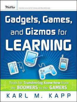 Gadgets, Games and Gizmos for Learning: Tools and Techniques for Transferring Know-How from Boomers to Gamers Karl M. Kapp