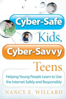 Cyber-Safe Kids, Cyber-Savvy Teens: Helping Young People Learn To Use the Internet Safely and Responsibly