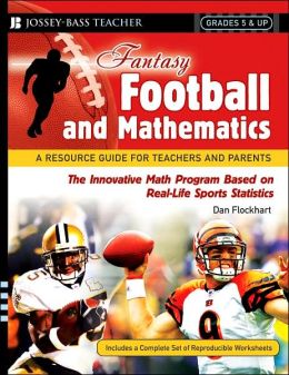 Fantasy Football and Mathematics: A Resource Guide for Teachers and Parents, Grades 5 and Up Dan Flockhart
