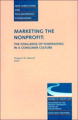 New Directions for Philanthropic Fundraising, Marketing the Nonprofit: The Challenge of Fundraising in a Consumer Culture, No. 18 Winter 1997