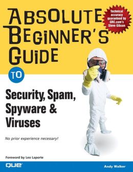 Absolute Beginner's Guide to Security, Spam, Spyware & Viruses