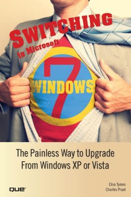 Switching to Microsoft Windows 7: The Painless Way to Upgrade from Windows XP or Vista Charles Prael, Elna Tymes