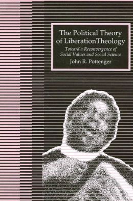 The Political Theory of Liberation Theology: Toward a Reconvergence of Social Values and Social Sciences