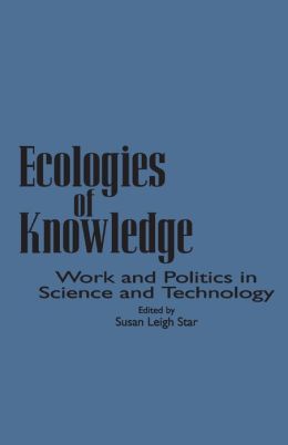 Ecologies of Knowledge: Work and Politics in Science and Technology
