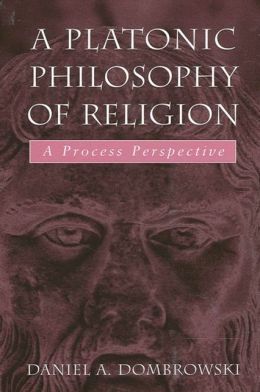 A Platonic Philosophy Of Religion: A Process Perspective Daniel A. Dombrowski