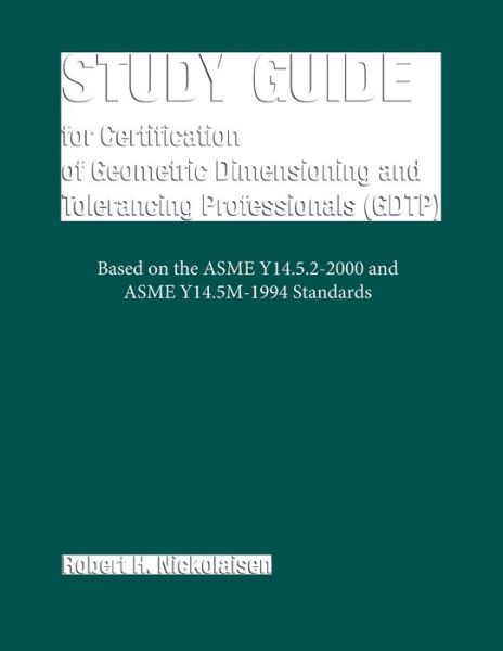Study Guide for Certification of Geometric Dimensioning and Tolerancing Professionals (GDTP) in Accordance with the ASME Y14.5.2-2000 Standard