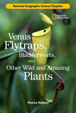 Science Chapters: Venus Flytraps, Bladderworts: and Other Wild and Amazing Plants Monica Halpern