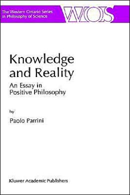 Knowledge and Reality: An Essay in Positive Philosophy (The Western Ontario Series in Philosophy of Science) P. Parrini