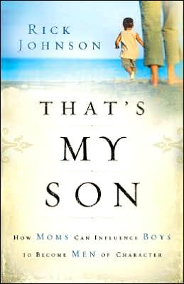 That's My Son: How Moms Can Influence Boys to Become Men of Character