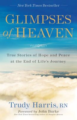 Glimpses of Heaven: True Stories of Hope and Peace at the End of Life's Journey Trudy RN Harris
