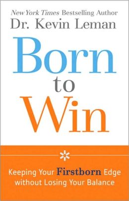 Born to Win: Keeping Your Firstborn Edge without Losing Your Balance Kevin Leman