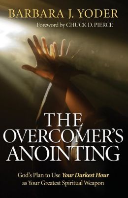 Overcomer's Anointing, The: God's Plan to Use Your Darkest Hour as Your Greatest Spiritual Weapon Barbara J. Yoder