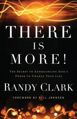 There Is More!: The Secret to Experiencing God's Power to Change Your Life Randy Clark and Bill Johnson