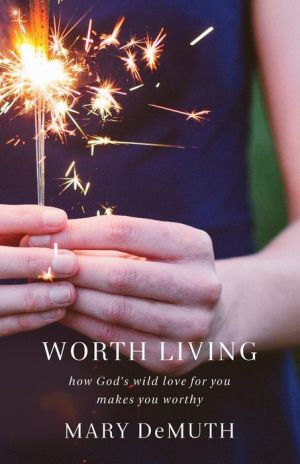 Worth Living: How God's Wild Love for You Changes Everything