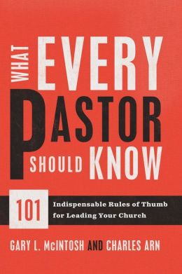 What Every Pastor Should Know: 101 Indispensable Rules of Thumb for Leading Your Church Gary L. McIntosh and Charles Arn