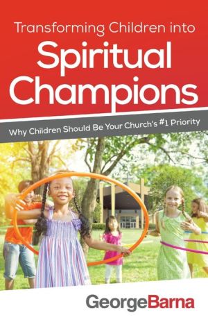 Transforming Children into Spiritual Champions: Why Children Should be your Church's #1 Priority