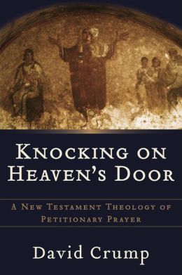 Knocking on Heaven's Door: A New Testament Theology of Petitionary Prayer David Crump