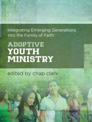 Adoptive Youth Ministry: Integrating Emerging Generations into the Family of Faith