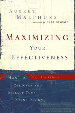 Maximizing Your Effectiveness: How to Discover and Develop Your Divine Design Aubrey Malphurs and Carl George