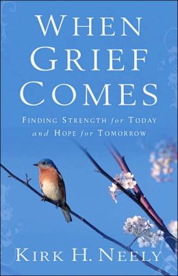 When Grief Comes: Finding Strength for Today and Hope for Tomorrow Kirk Neely