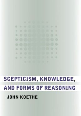 Scepticism, Knowledge, And Forms of Reasoning John Koethe
