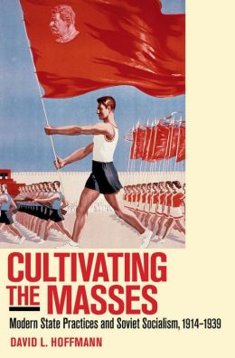Cultivating the Masses: Soviet Social Intervention in Its International Context, 1914-1939 David L. Hoffmann