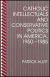 Catholic Intellectuals and Conservative Politics in America, 1950-1985
