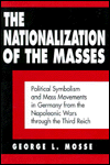 The Nationalization Of The Masses: Political Symbolism and Mass Movements in Germany from the Napoleonic Wars through the Third Reich