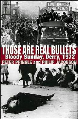 Those Are Real Bullets: Bloody Sunday, Derry, 1972 Peter Pringle and Philip Jacobson