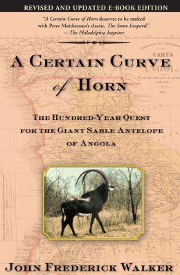 A Certain Curve of Horn: The Hundred-Year Quest for the Giant Sable Antelope of Angola